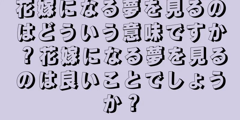 花嫁になる夢を見るのはどういう意味ですか？花嫁になる夢を見るのは良いことでしょうか？