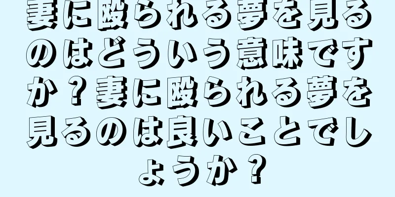 妻に殴られる夢を見るのはどういう意味ですか？妻に殴られる夢を見るのは良いことでしょうか？