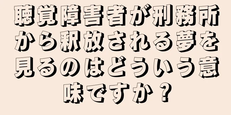 聴覚障害者が刑務所から釈放される夢を見るのはどういう意味ですか？