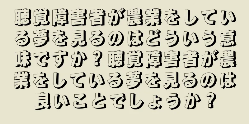 聴覚障害者が農業をしている夢を見るのはどういう意味ですか？聴覚障害者が農業をしている夢を見るのは良いことでしょうか？