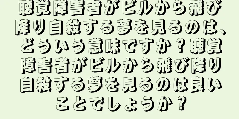 聴覚障害者がビルから飛び降り自殺する夢を見るのは、どういう意味ですか？聴覚障害者がビルから飛び降り自殺する夢を見るのは良いことでしょうか？