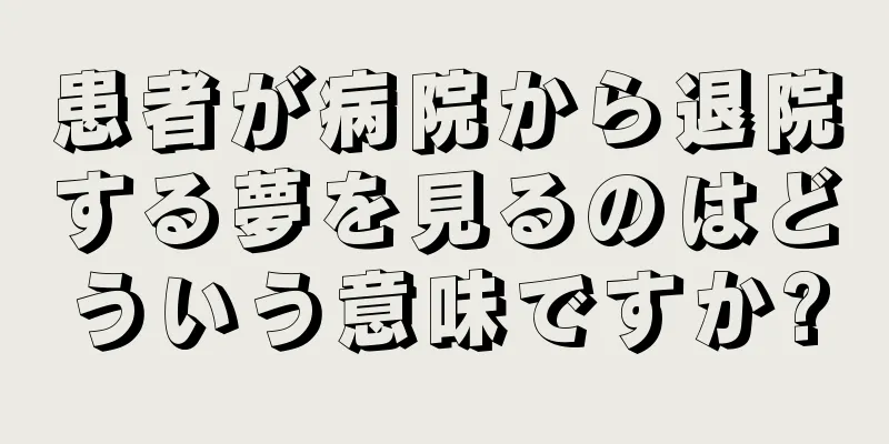 患者が病院から退院する夢を見るのはどういう意味ですか?