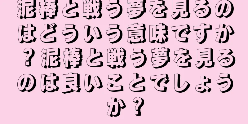 泥棒と戦う夢を見るのはどういう意味ですか？泥棒と戦う夢を見るのは良いことでしょうか？