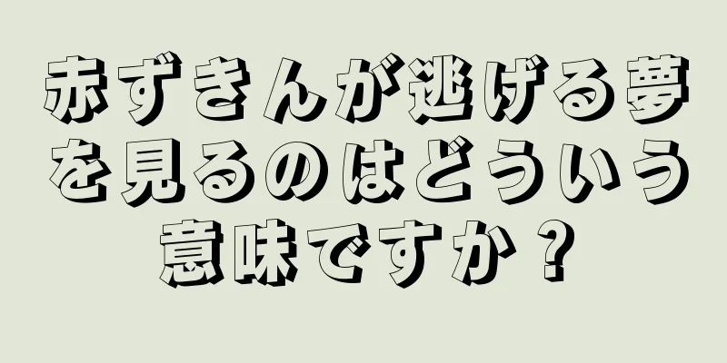 赤ずきんが逃げる夢を見るのはどういう意味ですか？