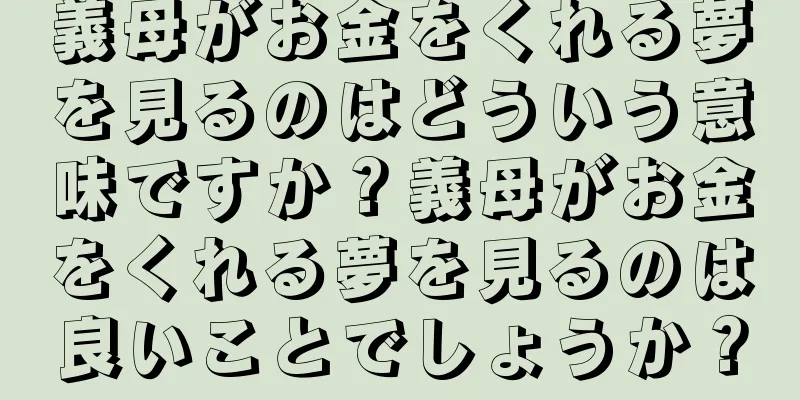義母がお金をくれる夢を見るのはどういう意味ですか？義母がお金をくれる夢を見るのは良いことでしょうか？