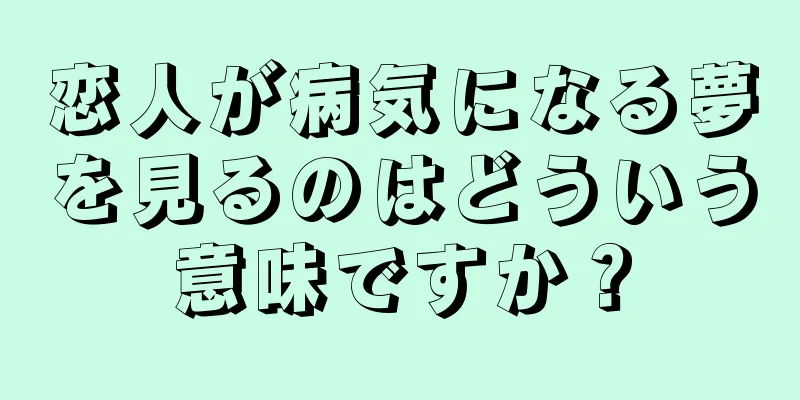 恋人が病気になる夢を見るのはどういう意味ですか？