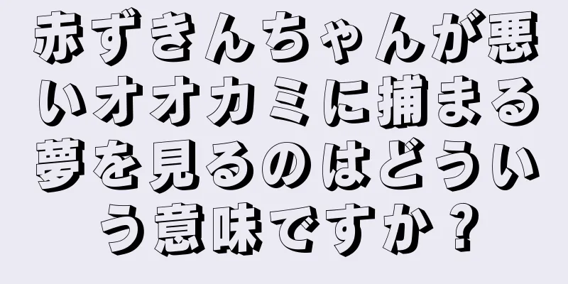 赤ずきんちゃんが悪いオオカミに捕まる夢を見るのはどういう意味ですか？