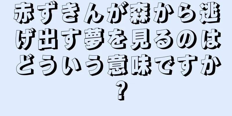 赤ずきんが森から逃げ出す夢を見るのはどういう意味ですか？