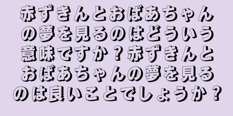 赤ずきんとおばあちゃんの夢を見るのはどういう意味ですか？赤ずきんとおばあちゃんの夢を見るのは良いことでしょうか？
