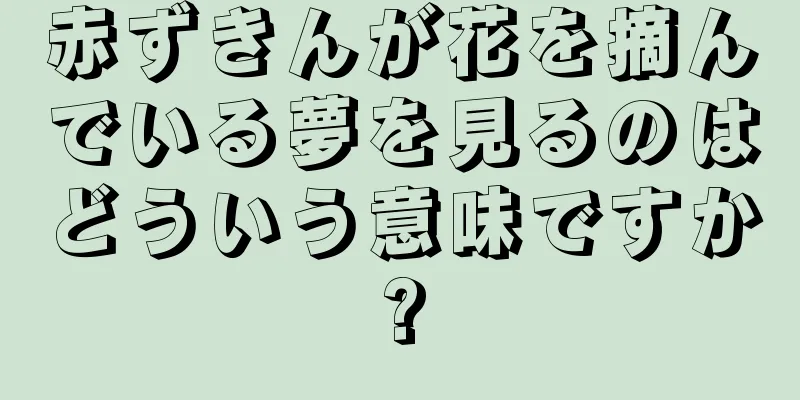 赤ずきんが花を摘んでいる夢を見るのはどういう意味ですか?