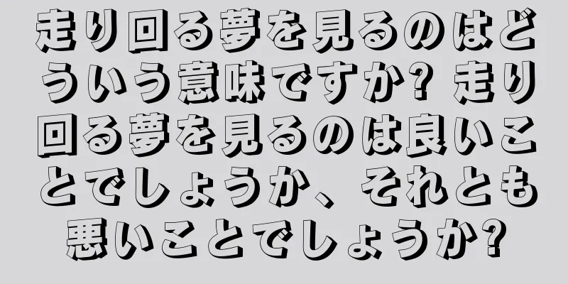 走り回る夢を見るのはどういう意味ですか? 走り回る夢を見るのは良いことでしょうか、それとも悪いことでしょうか?
