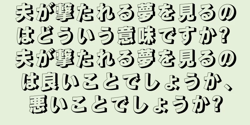 夫が撃たれる夢を見るのはどういう意味ですか? 夫が撃たれる夢を見るのは良いことでしょうか、悪いことでしょうか?