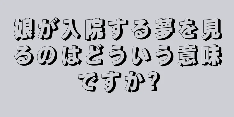 娘が入院する夢を見るのはどういう意味ですか?