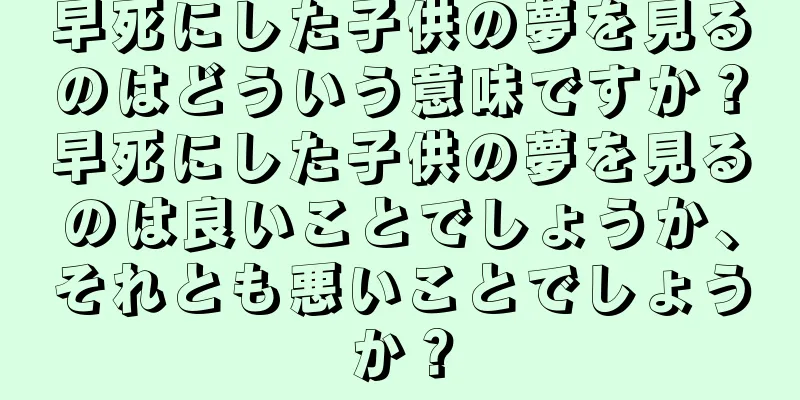 早死にした子供の夢を見るのはどういう意味ですか？早死にした子供の夢を見るのは良いことでしょうか、それとも悪いことでしょうか？