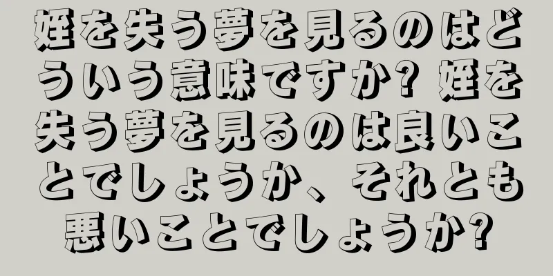 姪を失う夢を見るのはどういう意味ですか? 姪を失う夢を見るのは良いことでしょうか、それとも悪いことでしょうか?