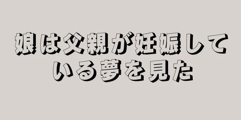 娘は父親が妊娠している夢を見た