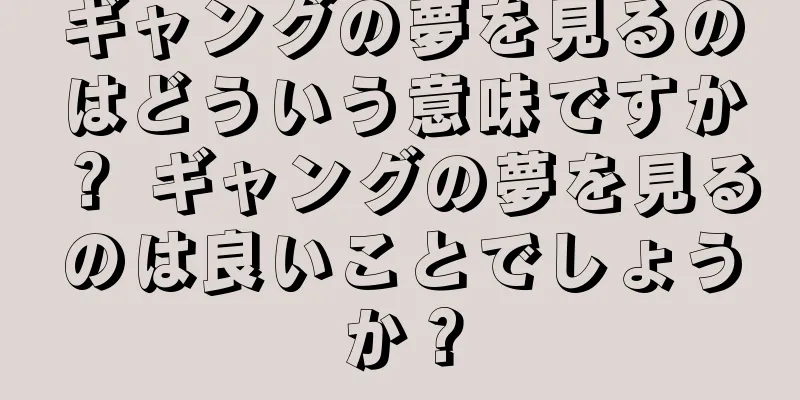 ギャングの夢を見るのはどういう意味ですか？ ギャングの夢を見るのは良いことでしょうか？