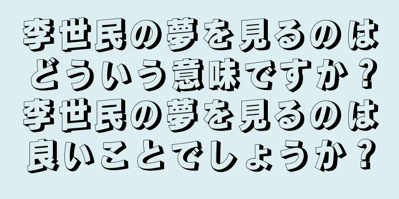 李世民の夢を見るのはどういう意味ですか？李世民の夢を見るのは良いことでしょうか？