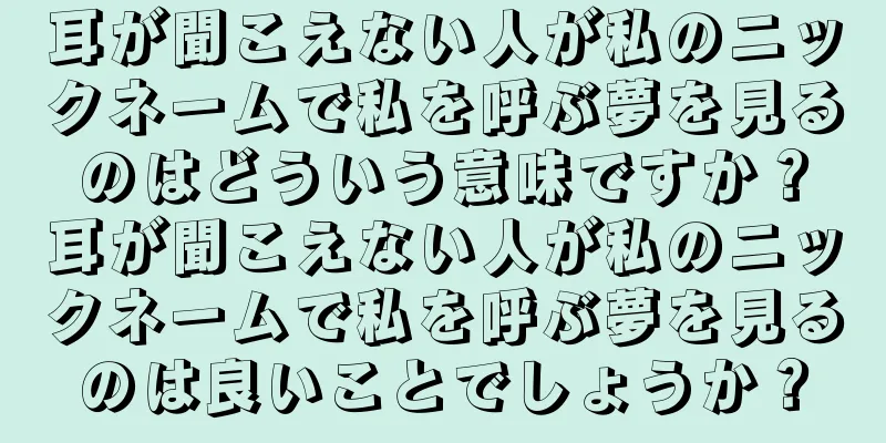 耳が聞こえない人が私のニックネームで私を呼ぶ夢を見るのはどういう意味ですか？耳が聞こえない人が私のニックネームで私を呼ぶ夢を見るのは良いことでしょうか？
