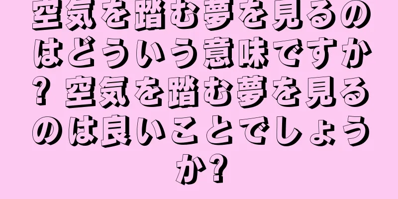 空気を踏む夢を見るのはどういう意味ですか? 空気を踏む夢を見るのは良いことでしょうか?