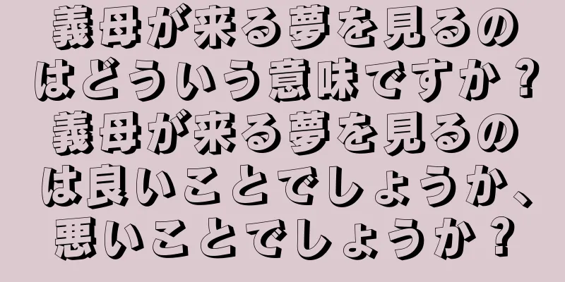 義母が来る夢を見るのはどういう意味ですか？義母が来る夢を見るのは良いことでしょうか、悪いことでしょうか？