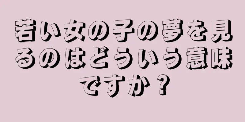 若い女の子の夢を見るのはどういう意味ですか？