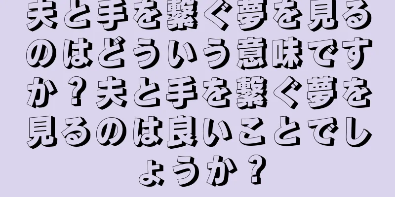 夫と手を繋ぐ夢を見るのはどういう意味ですか？夫と手を繋ぐ夢を見るのは良いことでしょうか？