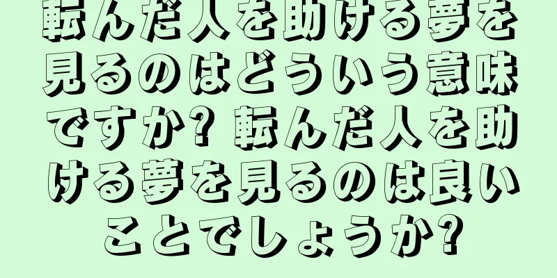 転んだ人を助ける夢を見るのはどういう意味ですか? 転んだ人を助ける夢を見るのは良いことでしょうか?