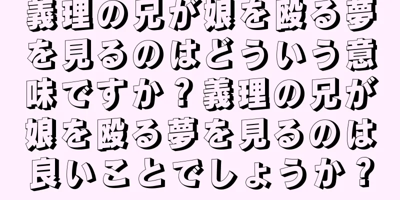 義理の兄が娘を殴る夢を見るのはどういう意味ですか？義理の兄が娘を殴る夢を見るのは良いことでしょうか？