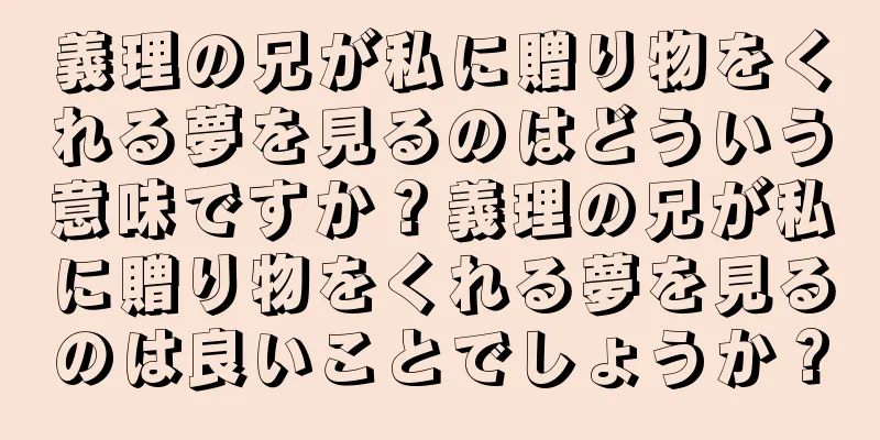 義理の兄が私に贈り物をくれる夢を見るのはどういう意味ですか？義理の兄が私に贈り物をくれる夢を見るのは良いことでしょうか？