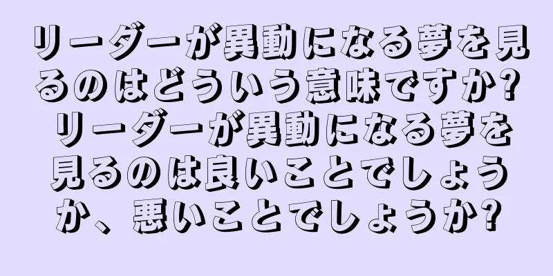 リーダーが異動になる夢を見るのはどういう意味ですか? リーダーが異動になる夢を見るのは良いことでしょうか、悪いことでしょうか?