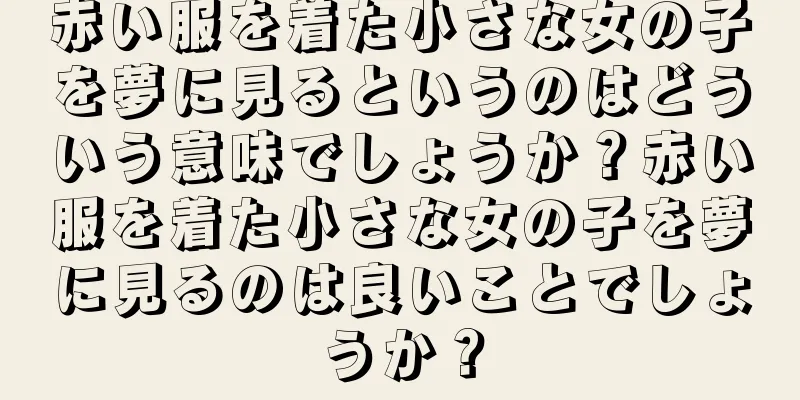 赤い服を着た小さな女の子を夢に見るというのはどういう意味でしょうか？赤い服を着た小さな女の子を夢に見るのは良いことでしょうか？