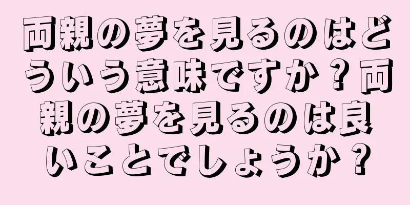 両親の夢を見るのはどういう意味ですか？両親の夢を見るのは良いことでしょうか？