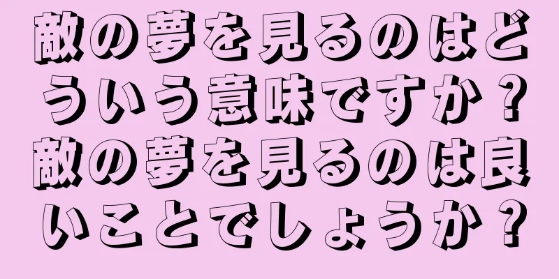 敵の夢を見るのはどういう意味ですか？敵の夢を見るのは良いことでしょうか？