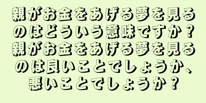 親がお金をあげる夢を見るのはどういう意味ですか？親がお金をあげる夢を見るのは良いことでしょうか、悪いことでしょうか？