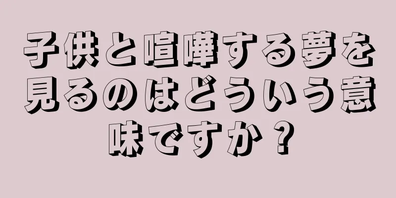 子供と喧嘩する夢を見るのはどういう意味ですか？