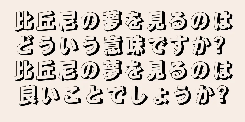 比丘尼の夢を見るのはどういう意味ですか? 比丘尼の夢を見るのは良いことでしょうか?