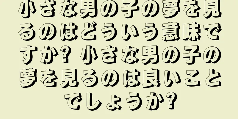 小さな男の子の夢を見るのはどういう意味ですか? 小さな男の子の夢を見るのは良いことでしょうか?