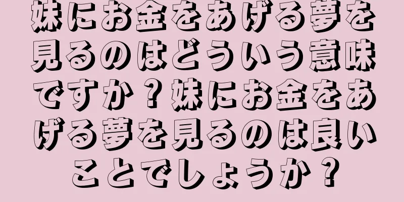 妹にお金をあげる夢を見るのはどういう意味ですか？妹にお金をあげる夢を見るのは良いことでしょうか？