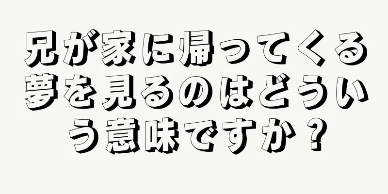 兄が家に帰ってくる夢を見るのはどういう意味ですか？