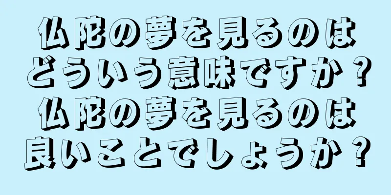 仏陀の夢を見るのはどういう意味ですか？仏陀の夢を見るのは良いことでしょうか？