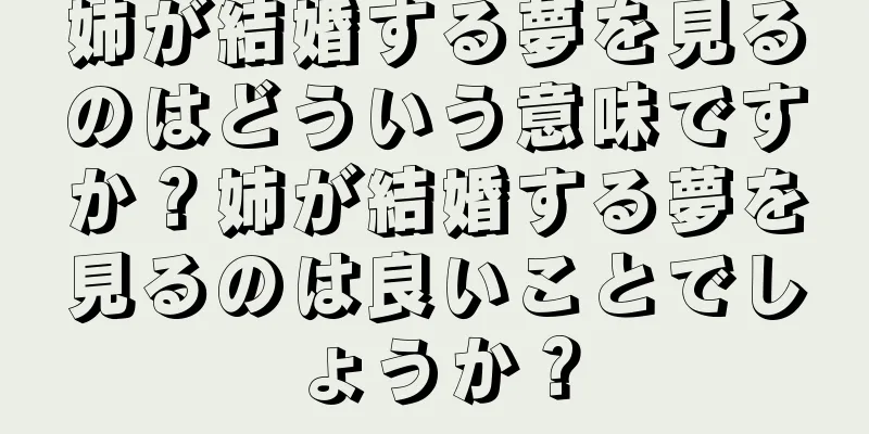 姉が結婚する夢を見るのはどういう意味ですか？姉が結婚する夢を見るのは良いことでしょうか？