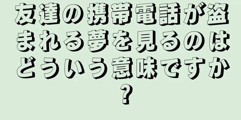友達の携帯電話が盗まれる夢を見るのはどういう意味ですか？