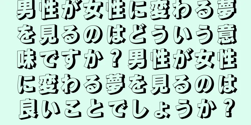 男性が女性に変わる夢を見るのはどういう意味ですか？男性が女性に変わる夢を見るのは良いことでしょうか？
