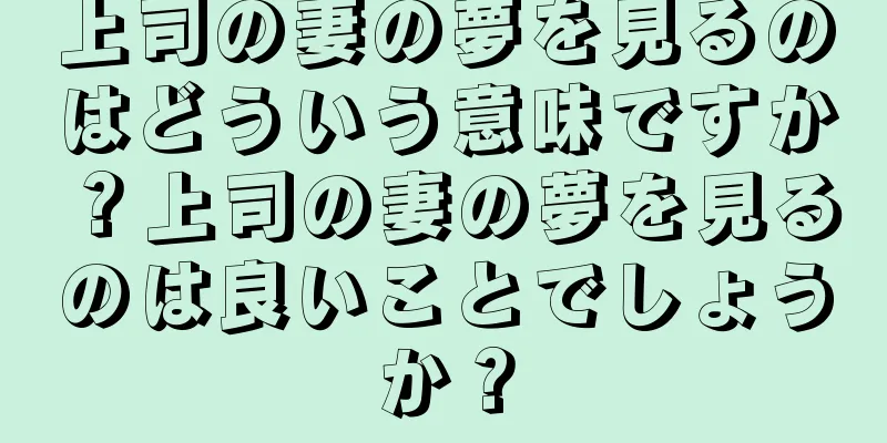 上司の妻の夢を見るのはどういう意味ですか？上司の妻の夢を見るのは良いことでしょうか？
