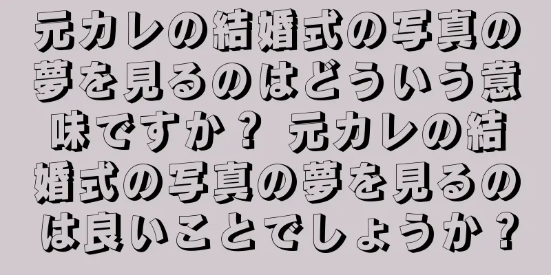 元カレの結婚式の写真の夢を見るのはどういう意味ですか？ 元カレの結婚式の写真の夢を見るのは良いことでしょうか？