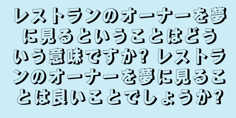 レストランのオーナーを夢に見るということはどういう意味ですか? レストランのオーナーを夢に見ることは良いことでしょうか?