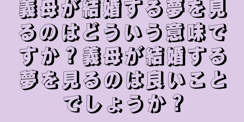 義母が結婚する夢を見るのはどういう意味ですか？義母が結婚する夢を見るのは良いことでしょうか？