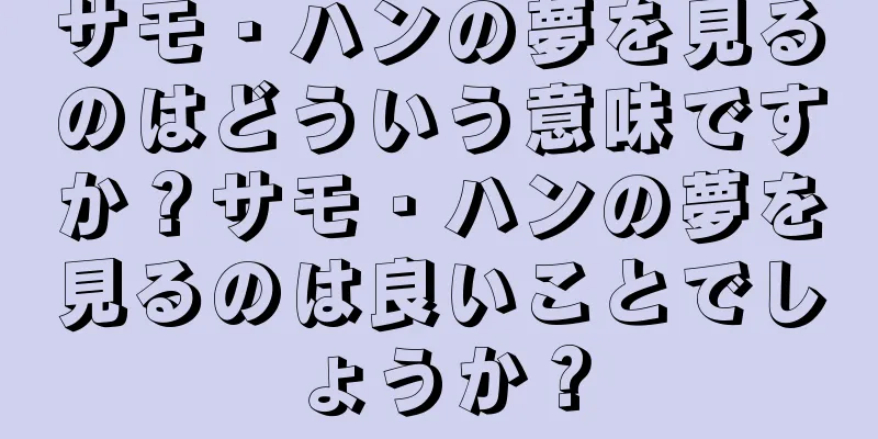 サモ・ハンの夢を見るのはどういう意味ですか？サモ・ハンの夢を見るのは良いことでしょうか？