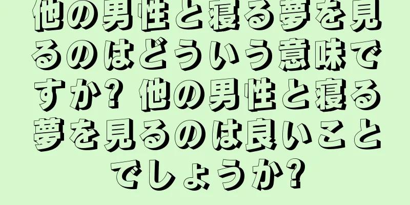 他の男性と寝る夢を見るのはどういう意味ですか? 他の男性と寝る夢を見るのは良いことでしょうか?